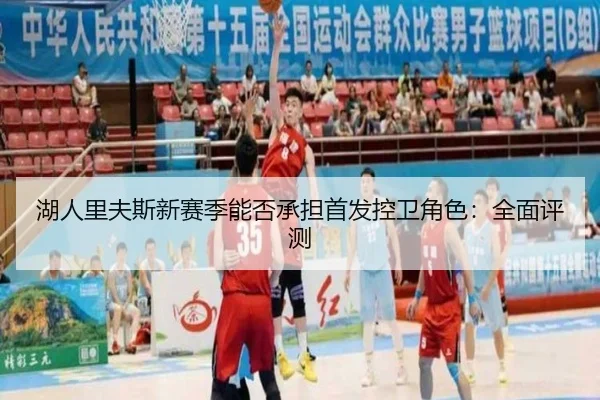 湖人里夫斯新赛季能否承担首发控卫角色：全面评测